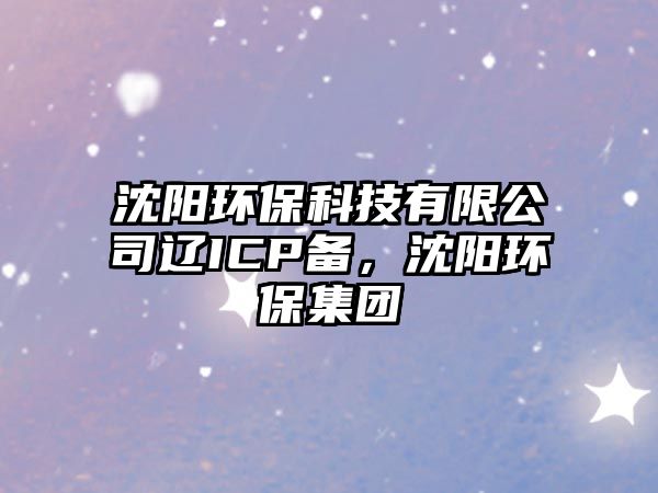 沈陽環(huán)?？萍加邢薰具|ICP備，沈陽環(huán)保集團(tuán)