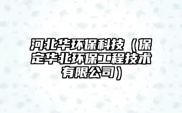 河北華環(huán)?？萍迹ū６ㄈA北環(huán)保工程技術(shù)有限公司）