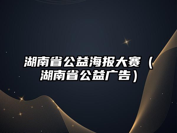 湖南省公益海報(bào)大賽（湖南省公益廣告）