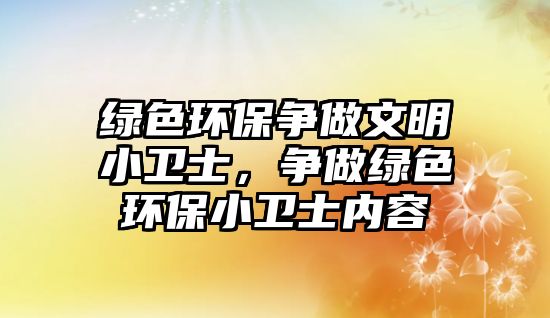 綠色環(huán)保爭做文明小衛(wèi)士，爭做綠色環(huán)保小衛(wèi)士內(nèi)容