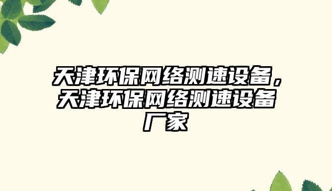 天津環(huán)保網(wǎng)絡(luò)測速設(shè)備，天津環(huán)保網(wǎng)絡(luò)測速設(shè)備廠家