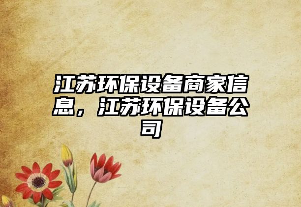 江蘇環(huán)保設(shè)備商家信息，江蘇環(huán)保設(shè)備公司