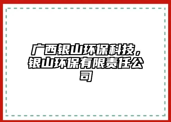 廣西銀山環(huán)保科技，銀山環(huán)保有限責(zé)任公司