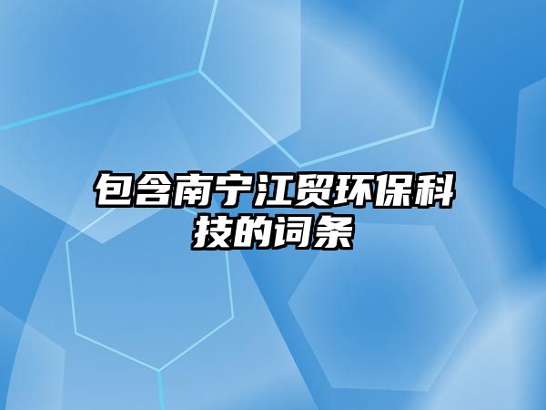 包含南寧江貿(mào)環(huán)?？萍嫉脑~條