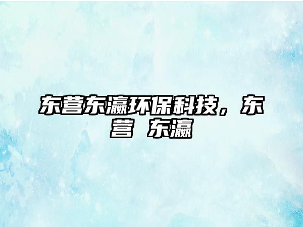 東營東瀛環(huán)?？萍?，東營 東瀛