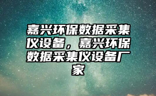 嘉興環(huán)保數(shù)據(jù)采集儀設(shè)備，嘉興環(huán)保數(shù)據(jù)采集儀設(shè)備廠家