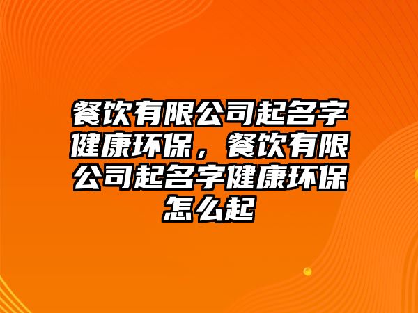 餐飲有限公司起名字健康環(huán)保，餐飲有限公司起名字健康環(huán)保怎么起