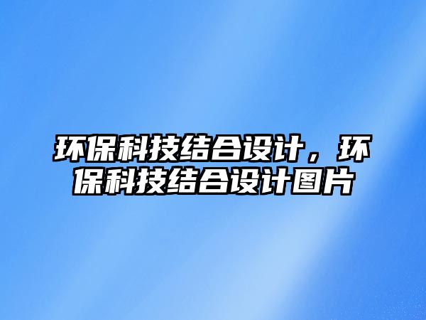 環(huán)?？萍冀Y合設計，環(huán)?？萍冀Y合設計圖片