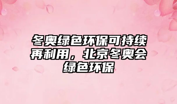 冬奧綠色環(huán)?？沙掷m(xù)再利用，北京冬奧會綠色環(huán)保