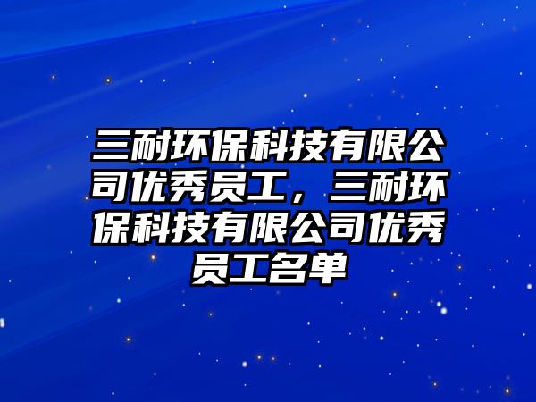三耐環(huán)?？萍加邢薰緝?yōu)秀員工，三耐環(huán)?？萍加邢薰緝?yōu)秀員工名單