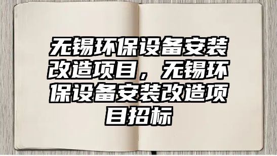 無(wú)錫環(huán)保設(shè)備安裝改造項(xiàng)目，無(wú)錫環(huán)保設(shè)備安裝改造項(xiàng)目招標(biāo)