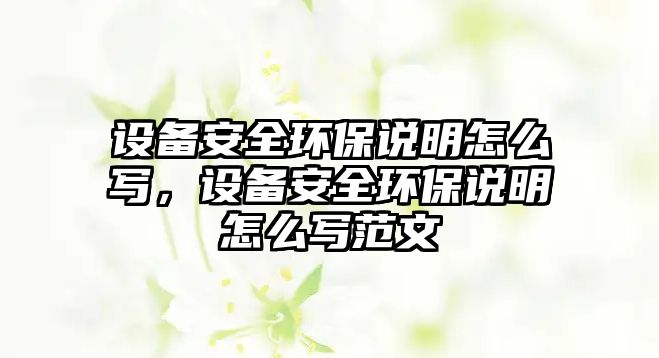 設(shè)備安全環(huán)保說明怎么寫，設(shè)備安全環(huán)保說明怎么寫范文