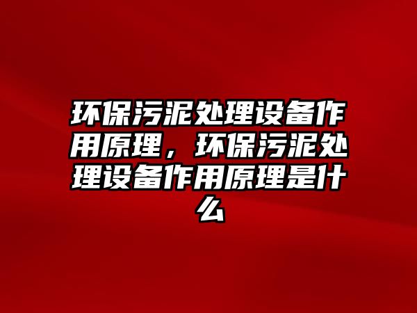 環(huán)保污泥處理設(shè)備作用原理，環(huán)保污泥處理設(shè)備作用原理是什么