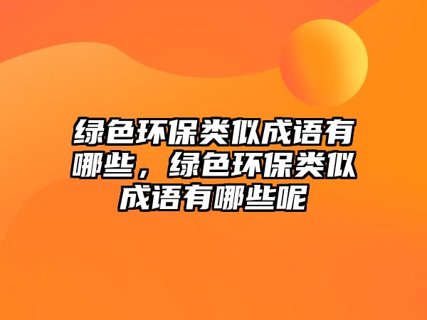 綠色環(huán)保類(lèi)似成語(yǔ)有哪些，綠色環(huán)保類(lèi)似成語(yǔ)有哪些呢
