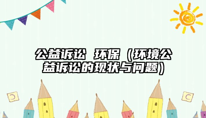 公益訴訟 環(huán)保（環(huán)境公益訴訟的現(xiàn)狀與問題）