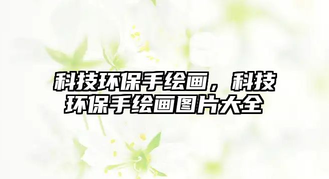 科技環(huán)保手繪畫，科技環(huán)保手繪畫圖片大全