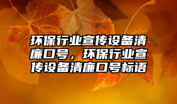 環(huán)保行業(yè)宣傳設(shè)備清廉口號(hào)，環(huán)保行業(yè)宣傳設(shè)備清廉口號(hào)標(biāo)語(yǔ)