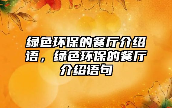 綠色環(huán)保的餐廳介紹語，綠色環(huán)保的餐廳介紹語句
