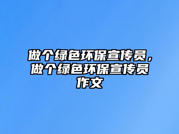 做個綠色環(huán)保宣傳員，做個綠色環(huán)保宣傳員作文