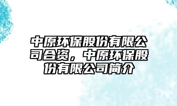 中原環(huán)保股份有限公司合資，中原環(huán)保股份有限公司簡(jiǎn)介
