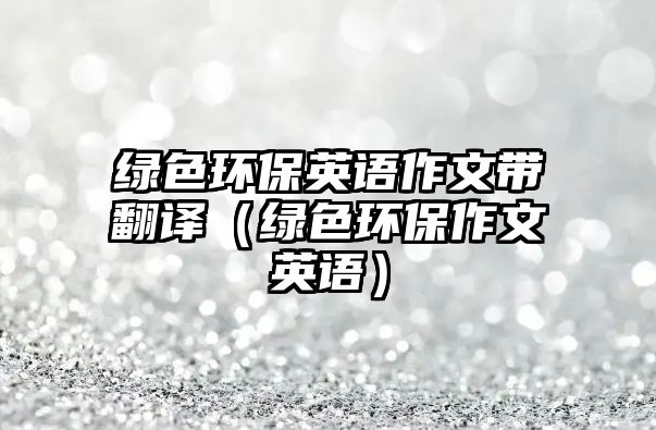 綠色環(huán)保英語作文帶翻譯（綠色環(huán)保作文英語）