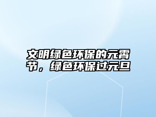 文明綠色環(huán)保的元霄節(jié)，綠色環(huán)保過元旦