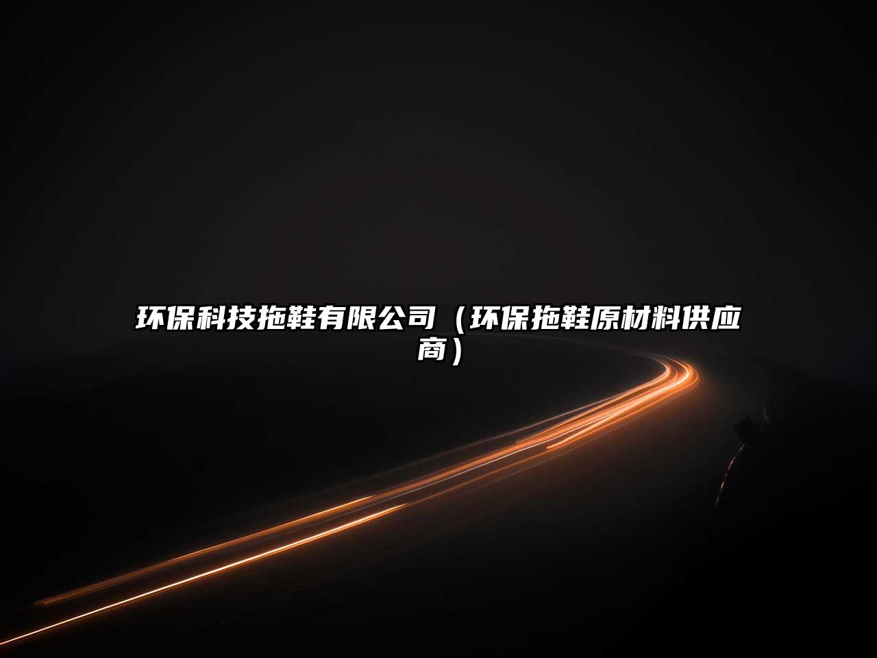 環(huán)?？萍纪闲邢薰荆ōh(huán)保拖鞋原材料供應(yīng)商）