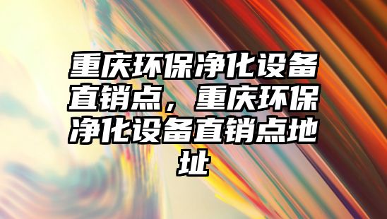 重慶環(huán)保凈化設(shè)備直銷點(diǎn)，重慶環(huán)保凈化設(shè)備直銷點(diǎn)地址