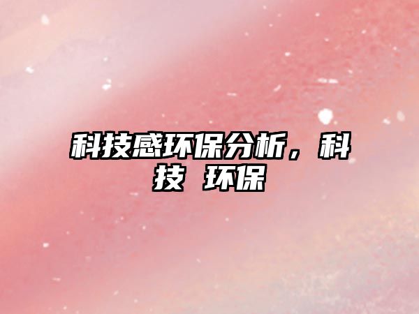 科技感環(huán)保分析，科技 環(huán)保