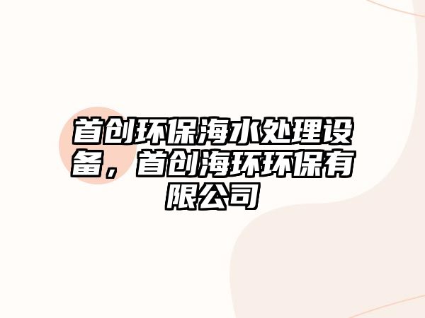 首創(chuàng)環(huán)保海水處理設備，首創(chuàng)海環(huán)環(huán)保有限公司
