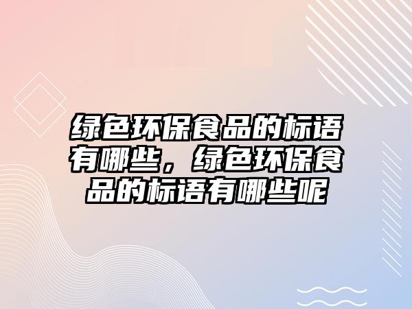 綠色環(huán)保食品的標(biāo)語(yǔ)有哪些，綠色環(huán)保食品的標(biāo)語(yǔ)有哪些呢