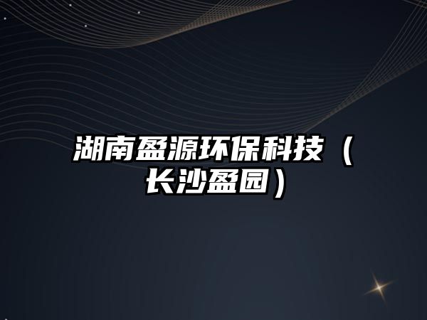 湖南盈源環(huán)?？萍迹ㄩL沙盈園）