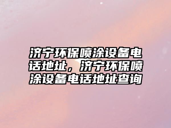 濟(jì)寧環(huán)保噴涂設(shè)備電話地址，濟(jì)寧環(huán)保噴涂設(shè)備電話地址查詢