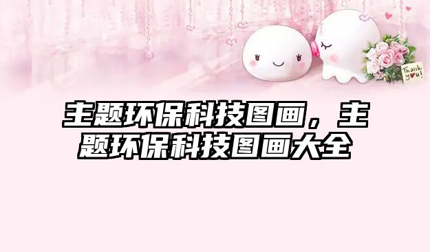 主題環(huán)?？萍紙D畫，主題環(huán)?？萍紙D畫大全