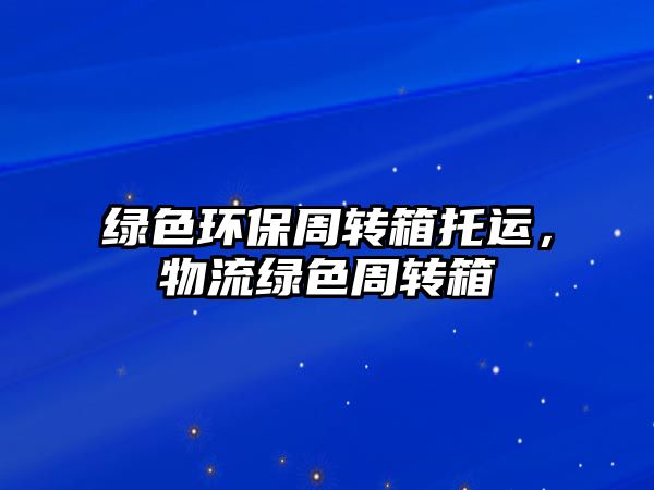 綠色環(huán)保周轉(zhuǎn)箱托運(yùn)，物流綠色周轉(zhuǎn)箱