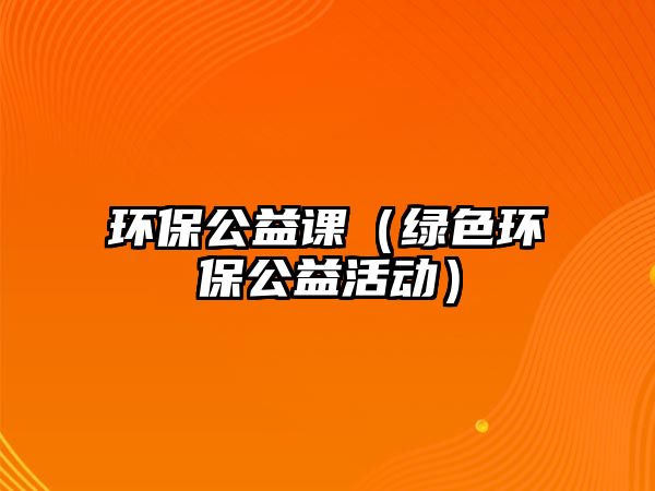 環(huán)保公益課（綠色環(huán)保公益活動）