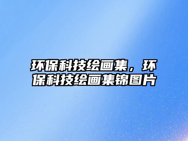 環(huán)?？萍祭L畫集，環(huán)?？萍祭L畫集錦圖片