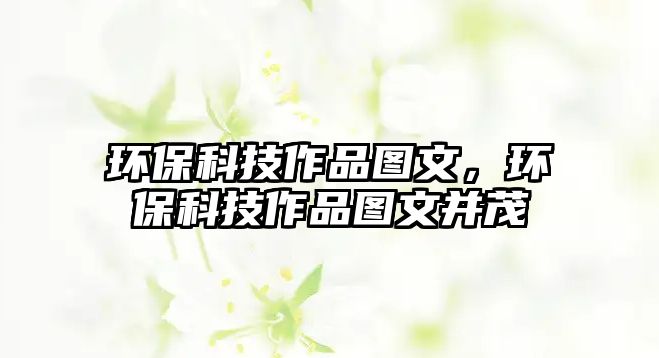 環(huán)?？萍甲髌穲D文，環(huán)?？萍甲髌穲D文并茂