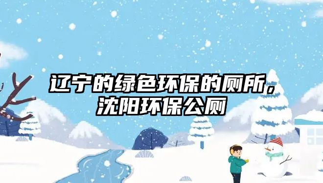 遼寧的綠色環(huán)保的廁所，沈陽環(huán)保公廁