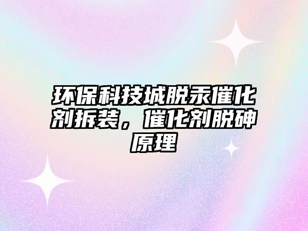 環(huán)?？萍汲敲摴呋瘎┎鹧b，催化劑脫砷原理