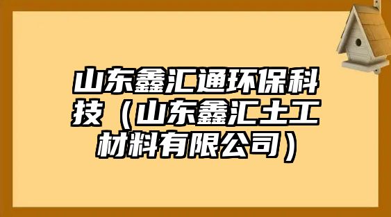 山東鑫匯通環(huán)?？萍迹ㄉ綎|鑫匯土工材料有限公司）