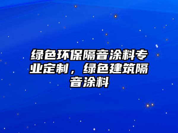 綠色環(huán)保隔音涂料專業(yè)定制，綠色建筑隔音涂料