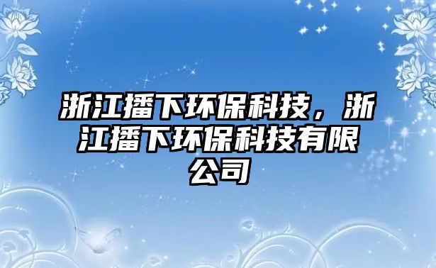 浙江播下環(huán)?？萍?，浙江播下環(huán)?？萍加邢薰?/> 
									</a>
									<h4 class=