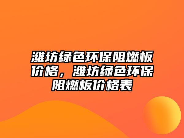 濰坊綠色環(huán)保阻燃板價(jià)格，濰坊綠色環(huán)保阻燃板價(jià)格表