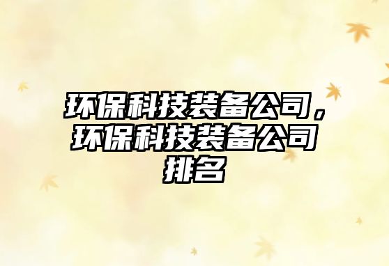 環(huán)保科技裝備公司，環(huán)保科技裝備公司排名