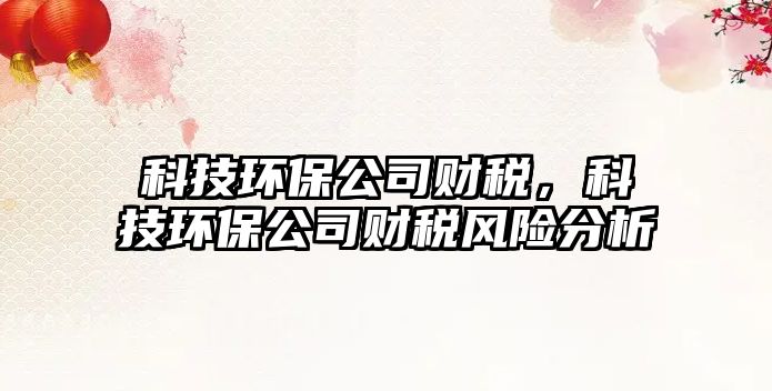 科技環(huán)保公司財稅，科技環(huán)保公司財稅風險分析