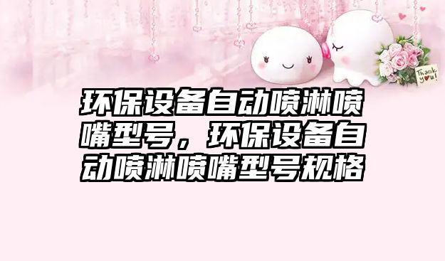環(huán)保設(shè)備自動噴淋噴嘴型號，環(huán)保設(shè)備自動噴淋噴嘴型號規(guī)格