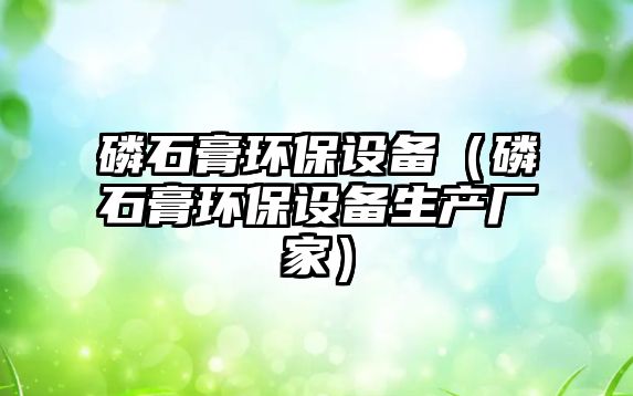 磷石膏環(huán)保設備（磷石膏環(huán)保設備生產廠家）