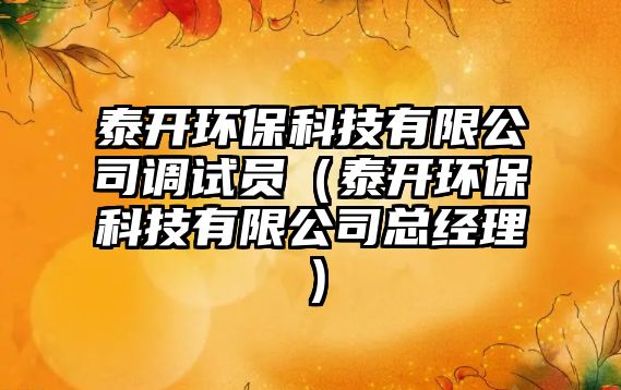 泰開環(huán)?？萍加邢薰菊{(diào)試員（泰開環(huán)?？萍加邢薰究偨?jīng)理）