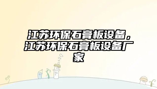 江蘇環(huán)保石膏板設(shè)備，江蘇環(huán)保石膏板設(shè)備廠家